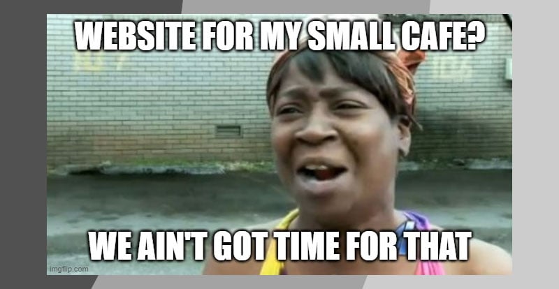 Ain't nobody got time for that meme woman with text saying Website for my small cafe? We ain't got time for that.