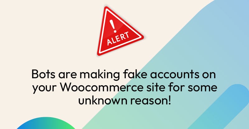 Bots are making fake accounts on your Woocommerce site for some unknown reason!